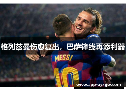 格列兹曼伤愈复出，巴萨锋线再添利器