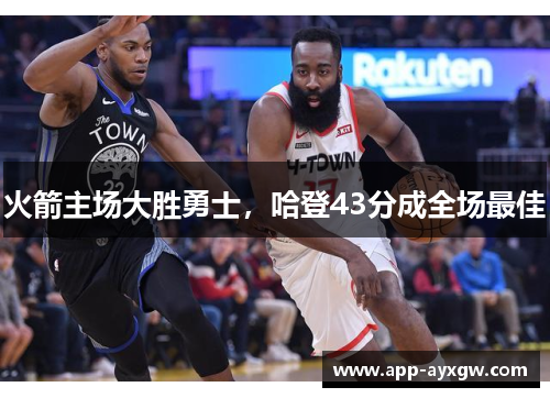 火箭主场大胜勇士，哈登43分成全场最佳