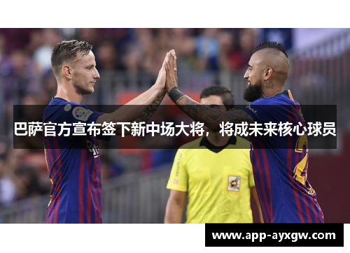 巴萨官方宣布签下新中场大将，将成未来核心球员