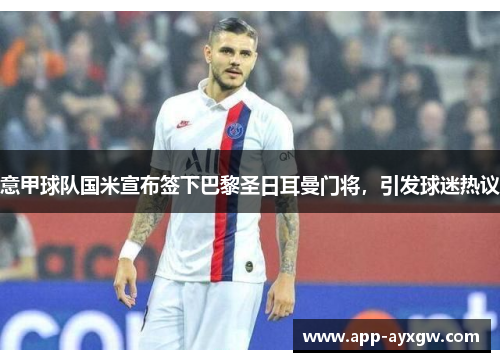 意甲球队国米宣布签下巴黎圣日耳曼门将，引发球迷热议