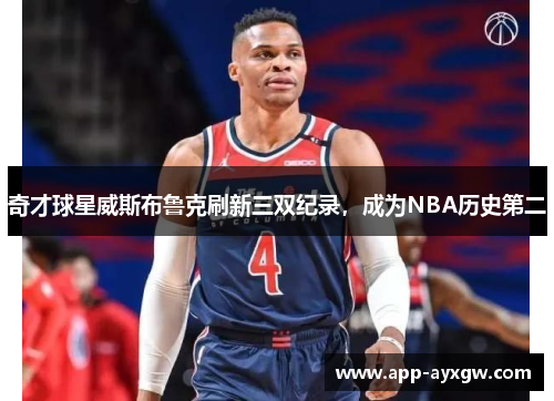 奇才球星威斯布鲁克刷新三双纪录，成为NBA历史第二