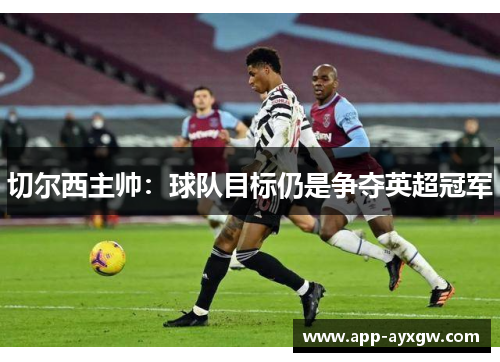 切尔西主帅：球队目标仍是争夺英超冠军