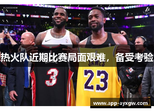 热火队近期比赛局面艰难，备受考验