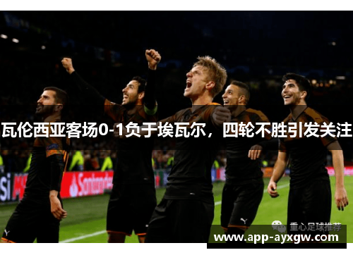 瓦伦西亚客场0-1负于埃瓦尔，四轮不胜引发关注