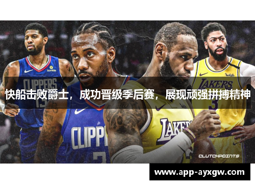 快船击败爵士，成功晋级季后赛，展现顽强拼搏精神