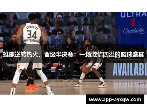 雄鹿逆转热火，晋级半决赛：一场激情四溢的篮球盛宴