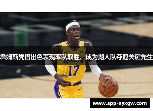 詹姆斯凭借出色表现率队取胜，成为湖人队夺冠关键先生