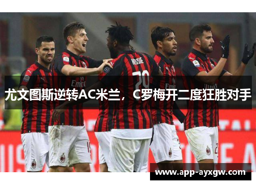 尤文图斯逆转AC米兰，C罗梅开二度狂胜对手