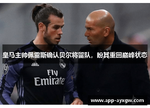 皇马主帅佩雷斯确认贝尔将留队,盼其重回巅峰状态