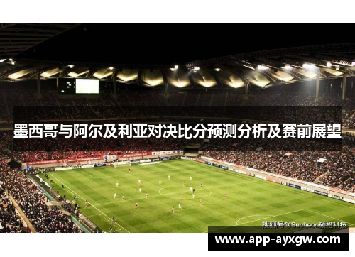 墨西哥与阿尔及利亚对决比分预测分析及赛前展望