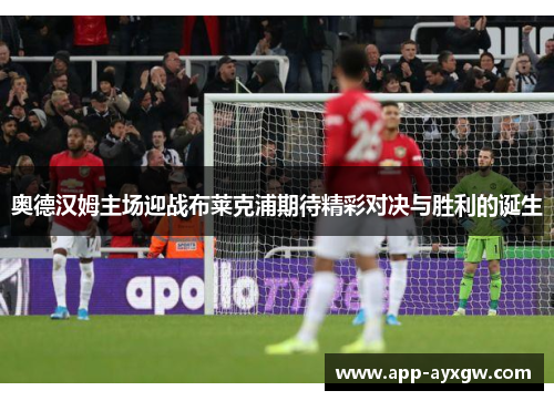 奥德汉姆主场迎战布莱克浦期待精彩对决与胜利的诞生
