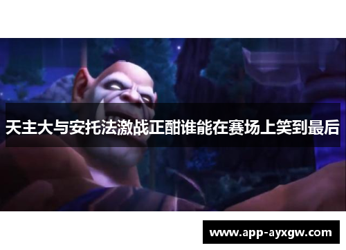 天主大与安托法激战正酣谁能在赛场上笑到最后