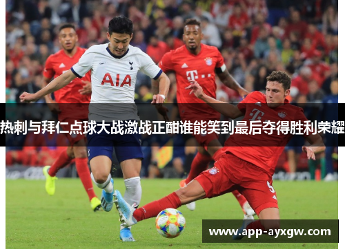热刺与拜仁点球大战激战正酣谁能笑到最后夺得胜利荣耀